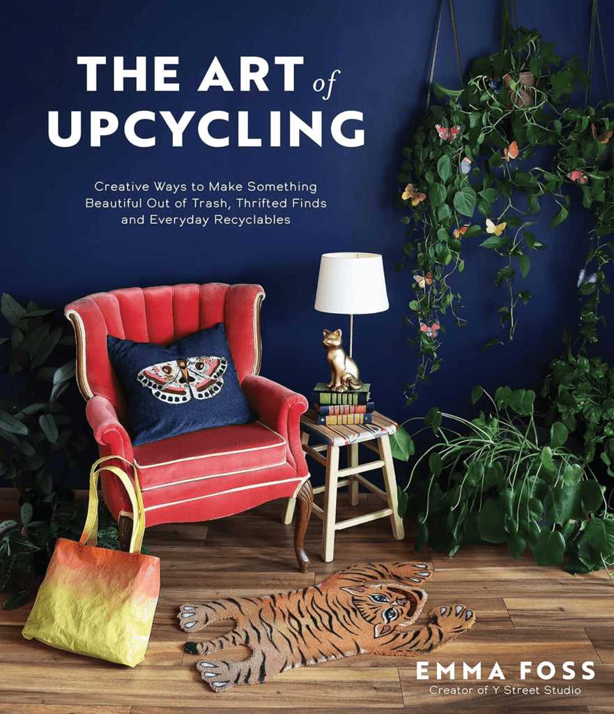 The Art of Upcycling: Creative Ways to Make Something Beautiful Out of Trash, Thrifted Finds and Everyday Recyclables 